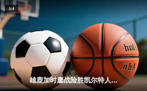 雄鹿加时鏖战险胜凯尔特人 字母哥36+16+7主宰关键时刻 - 3