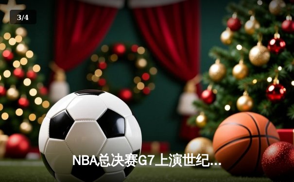 NBA总决赛G7上演世纪逆转，湖人加时险胜凯尔特人夺冠 - 3