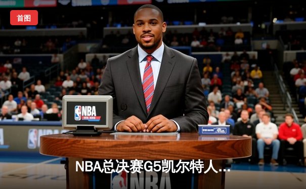 NBA总决赛G5凯尔特人逆转独行侠夺冠，塔图姆荣膺FMVP创多项纪录