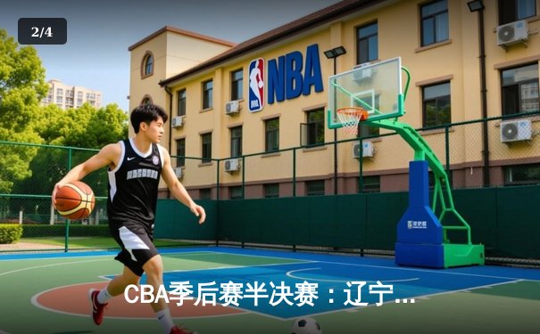CBA季后赛半决赛：辽宁本钢逆转广东宏远晋级总决赛，赵继伟关键三分定乾坤 - 2