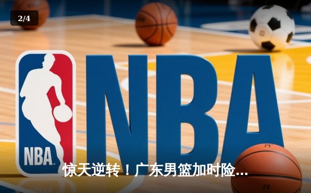 惊天逆转！广东男篮加时险胜辽宁，胡明轩35分主宰生死时刻 - 2