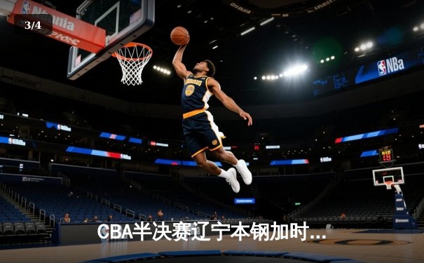 CBA半决赛辽宁本钢加时险胜广东宏远，总比分战成2-2平 - 3