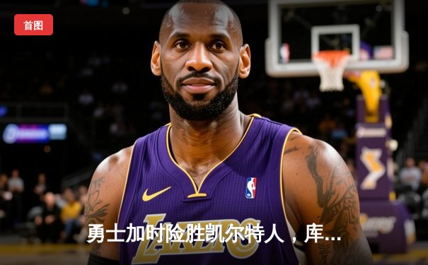 勇士加时险胜凯尔特人，库里狂砍43分率队完成16分逆转