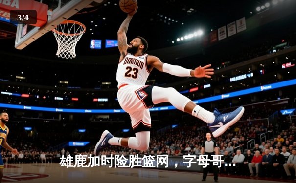 雄鹿加时险胜篮网，字母哥44分率队完成18分大逆转 - 3