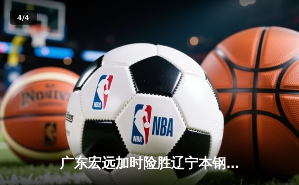 广东宏远加时险胜辽宁本钢 CBA半决赛上演史诗级对决 - 4