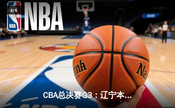 CBA总决赛G3：辽宁本钢加时逆转广东 郭艾伦37+9+6率队夺赛点 - 4