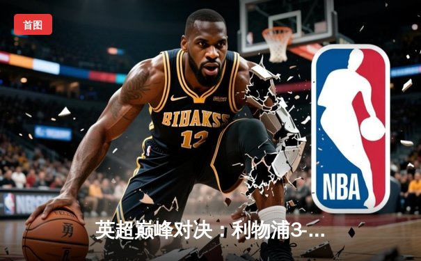 英超巅峰对决：利物浦3-1力克曼城，萨拉赫传射建功领跑射手榜