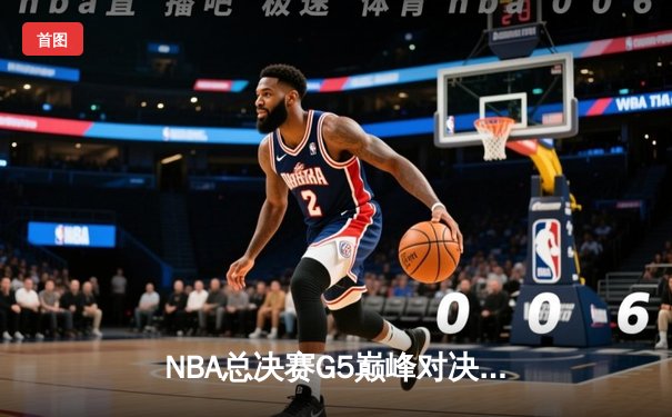 NBA总决赛G5巅峰对决：约基奇三双力克绿军，掘金夺赛点