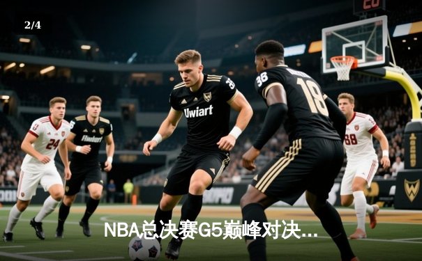 NBA总决赛G5巅峰对决：约基奇三双力克绿军，掘金夺赛点 - 2