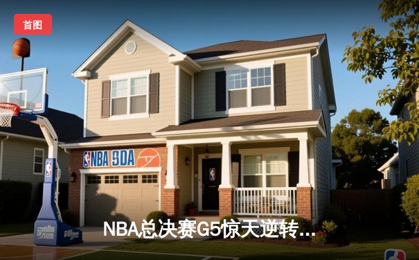 NBA总决赛G5惊天逆转！勇士末节轰22-0攻击波捍卫主场