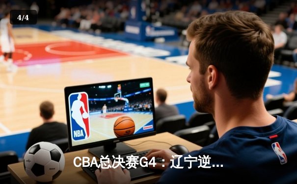 CBA总决赛G4：辽宁逆转新疆夺赛点，赵继伟关键三分锁定胜局 - 4